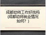 成都幼师工作好找吗(成都幼师就业情况如何？)