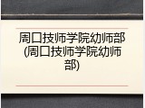 周口技师学院幼师部(周口技师学院幼师部)