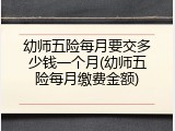 幼师五险每月要交多少钱一个月(幼师五险每月缴费金额)