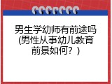 男生学幼师有前途吗(男性从事幼儿教育前景如何？)