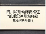 四川泸州幼师资格证培训班(泸州幼师资格证提升班)