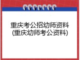 重庆考公招幼师资料(重庆幼师考公资料)