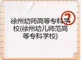 徐州幼师高等专科学校(徐州幼儿师范高等专科学校)