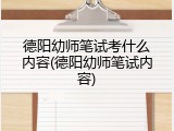 德阳幼师笔试考什么内容(德阳幼师笔试内容)