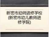 新密市幼师进修学校(新密市幼儿教师进修学院)