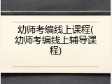 幼师考编线上课程(幼师考编线上辅导课程)