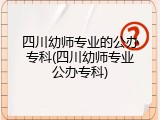 四川幼师专业的公办专科(四川幼师专业公办专科)
