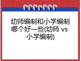 幼师编制和小学编制哪个好一些(幼师 vs 小学编制)