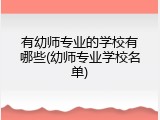 有幼师专业的学校有哪些(幼师专业学校名单)