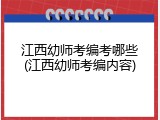 江西幼师考编考哪些(江西幼师考编内容)