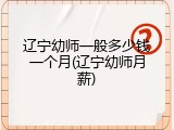 辽宁幼师一般多少钱一个月(辽宁幼师月薪)