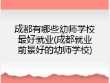 成都有哪些幼师学校最好就业(成都就业前景好的幼师学校)