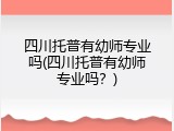 四川托普有幼师专业吗(四川托普有幼师专业吗？)