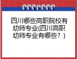 四川哪些高职院校有幼师专业(四川高职幼师专业有哪些？)