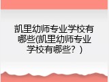 凯里幼师专业学校有哪些(凯里幼师专业学校有哪些？)