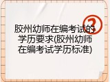 胶州幼师在编考试的学历要求(胶州幼师在编考试学历标准)
