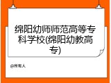 绵阳幼师师范高等专科学校(绵阳幼教高专)