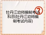 牡丹江幼师编制考试科目(牡丹江幼师编制考试内容)