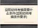 益阳幼师考编需要什么条件(益阳幼师考编条件要求)