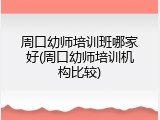 周口幼师培训班哪家好(周口幼师培训机构比较)