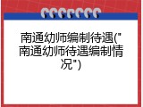 南通幼师编制待遇("南通幼师待遇编制情况")