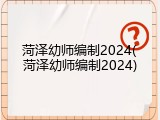 菏泽幼师编制2024(菏泽幼师编制2024)