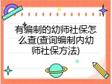 有编制的幼师社保怎么查(查询编制内幼师社保方法)
