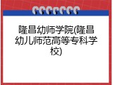 隆昌幼师学院(隆昌幼儿师范高等专科学校)