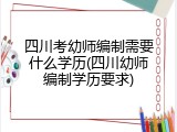 四川考幼师编制需要什么学历(四川幼师编制学历要求)