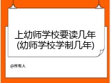上幼师学校要读几年(幼师学校学制几年)