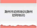 滁州市幼师培训(滁州幼师培训)