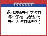成都幼师专业学校有哪些职校(成都幼师专业职校有哪些？)