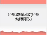 泸州幼师问政(泸州幼师问政)