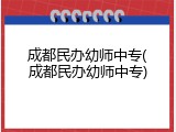 成都民办幼师中专(成都民办幼师中专)