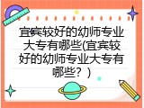 宜宾较好的幼师专业大专有哪些(宜宾较好的幼师专业大专有哪些？)