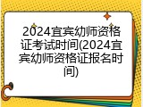 2024宜宾幼师资格证考试时间(2024宜宾幼师资格证报名时间)