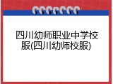 四川幼师职业中学校服(四川幼师校服)