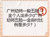 广州幼师一般五险一金个人出多少(广州幼师五险一金自付比例是多少？)