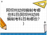 阿坝州幼师编制考哪些科目(阿坝州幼师编制考科目有哪些？)