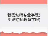 新密幼师专业学院(新密幼师教育学院)