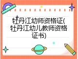 牡丹江幼师资格证(牡丹江幼儿教师资格证书)