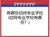 有哪些幼师专业学校(幼师专业学校有哪些？)