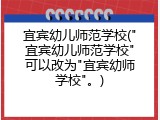 宜宾幼儿师范学校("宜宾幼儿师范学校"可以改为"宜宾幼师学校"。)