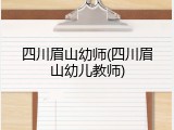 四川眉山幼师(四川眉山幼儿教师)