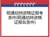 昭通幼师资格证报考条件(昭通幼师资格证报名条件)
