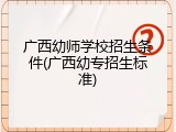 广西幼师学校招生条件(广西幼专招生标准)