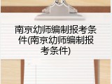 南京幼师编制报考条件(南京幼师编制报考条件)