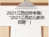 2021江西幼师考编(&ldquo;2021江西幼儿教师招聘&rdquo;)