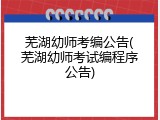 芜湖幼师考编公告(芜湖幼师考试编程序公告)