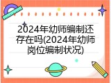 2024年幼师编制还存在吗(2024年幼师岗位编制状况)